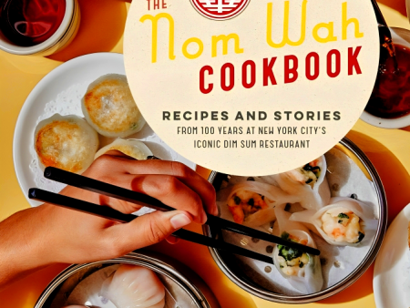 The Nom Wah Cookbook: Recipes And Stories From 100 Years At New York City s Iconic Dim Sum Restaurant on Sale