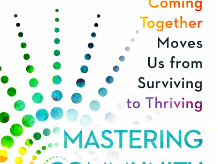 Mastering Community: The Surprising Ways Coming Together Moves Us From Surviving To Thriving For Sale