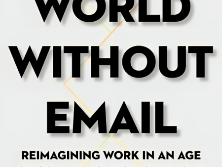 A World Without Email: Reimagining Work In An Age Of Communication Overload Online